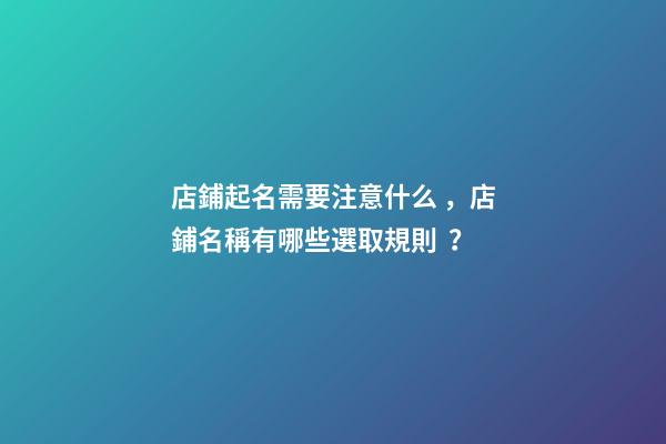 店鋪起名需要注意什么，店鋪名稱有哪些選取規則？